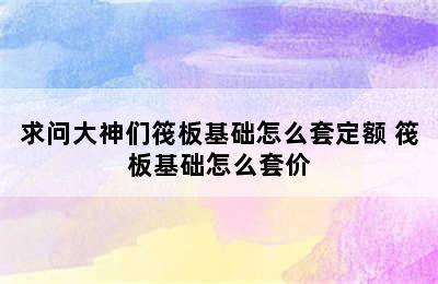 求问大神们筏板基础怎么套定额 筏板基础怎么套价